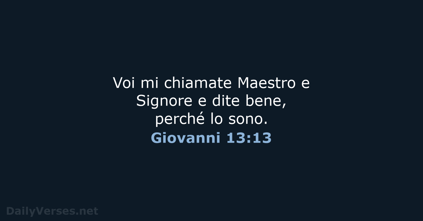 Voi mi chiamate Maestro e Signore e dite bene, perché lo sono. Giovanni 13:13