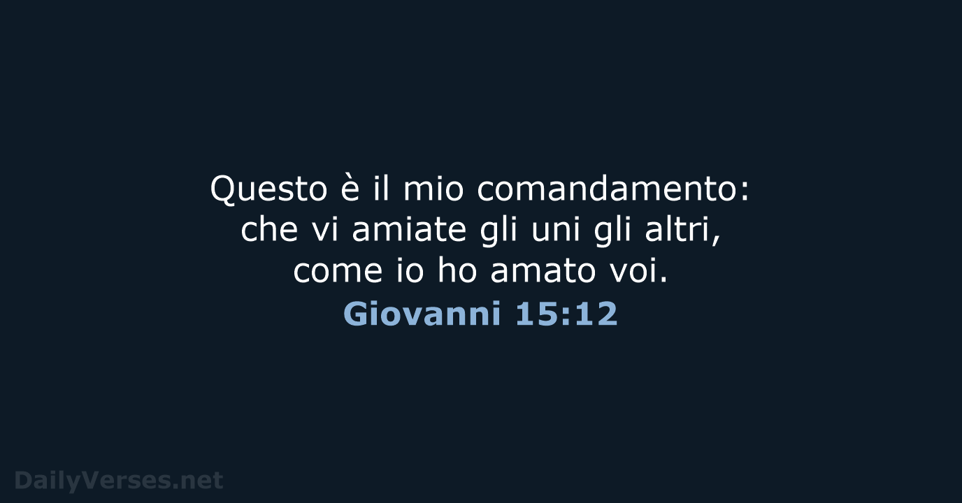 Questo è il mio comandamento: che vi amiate gli uni gli altri… Giovanni 15:12
