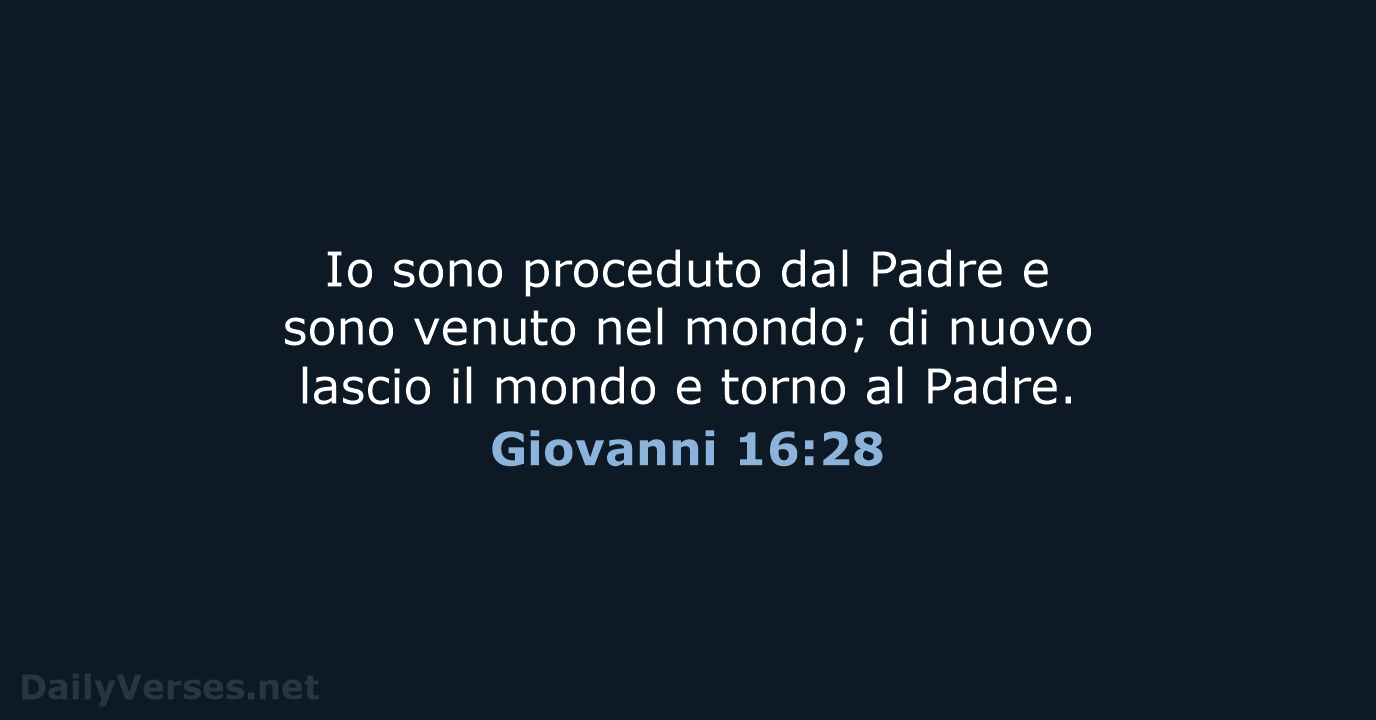 Io sono proceduto dal Padre e sono venuto nel mondo; di nuovo… Giovanni 16:28