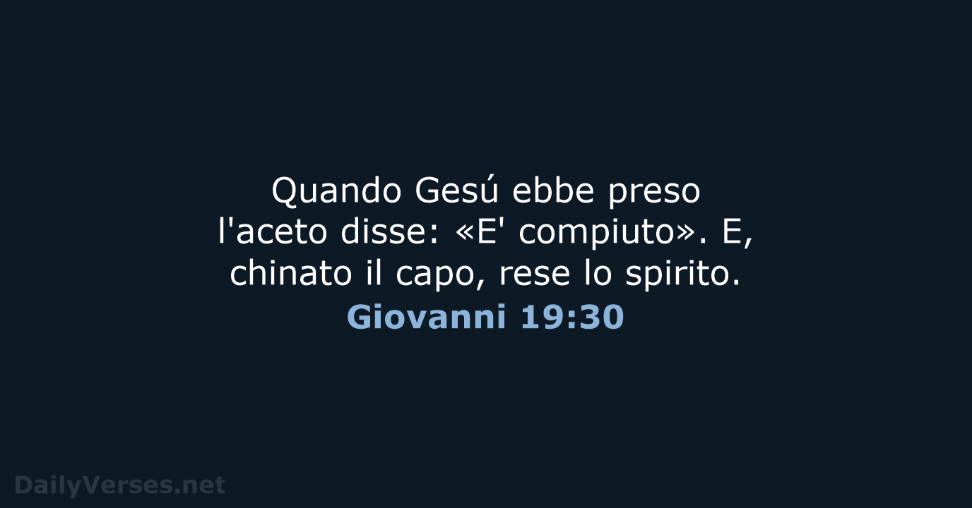 Quando Gesú ebbe preso l'aceto disse: «E' compiuto». E, chinato il capo… Giovanni 19:30