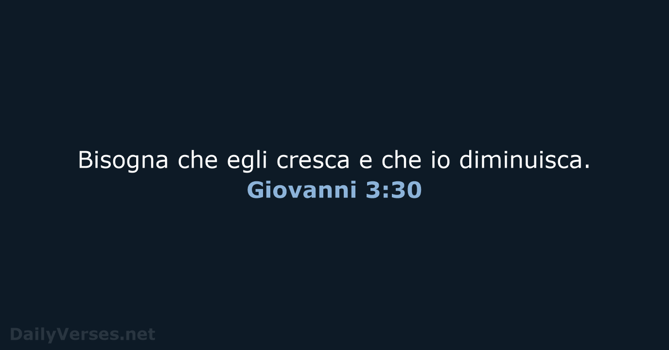 Bisogna che egli cresca e che io diminuisca. Giovanni 3:30