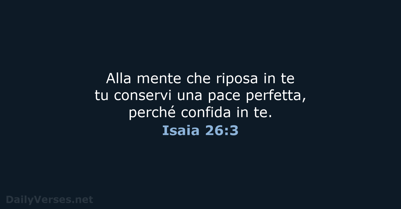 Alla mente che riposa in te tu conservi una pace perfetta, perché… Isaia 26:3