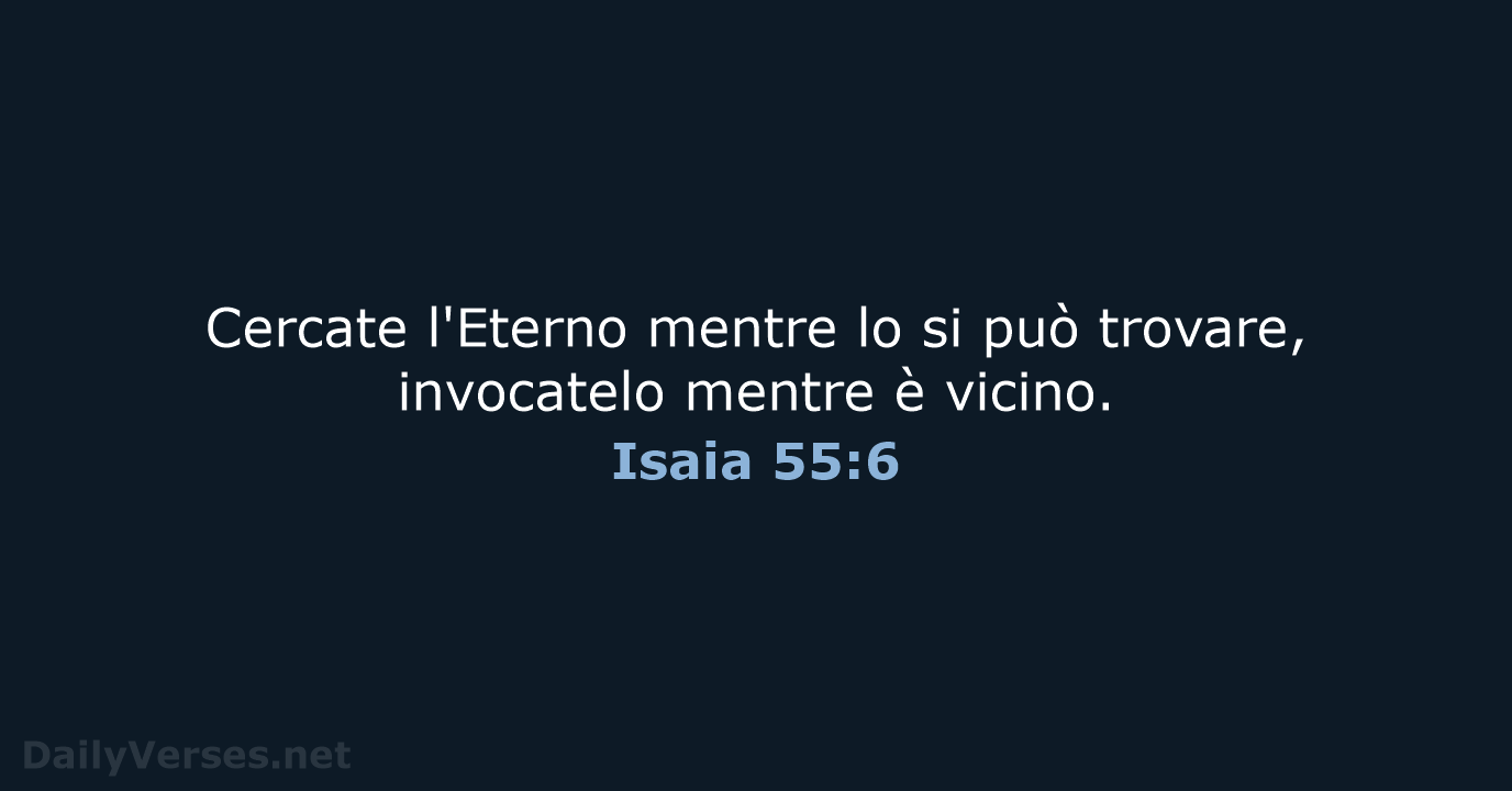 Cercate l'Eterno mentre lo si può trovare, invocatelo mentre è vicino. Isaia 55:6