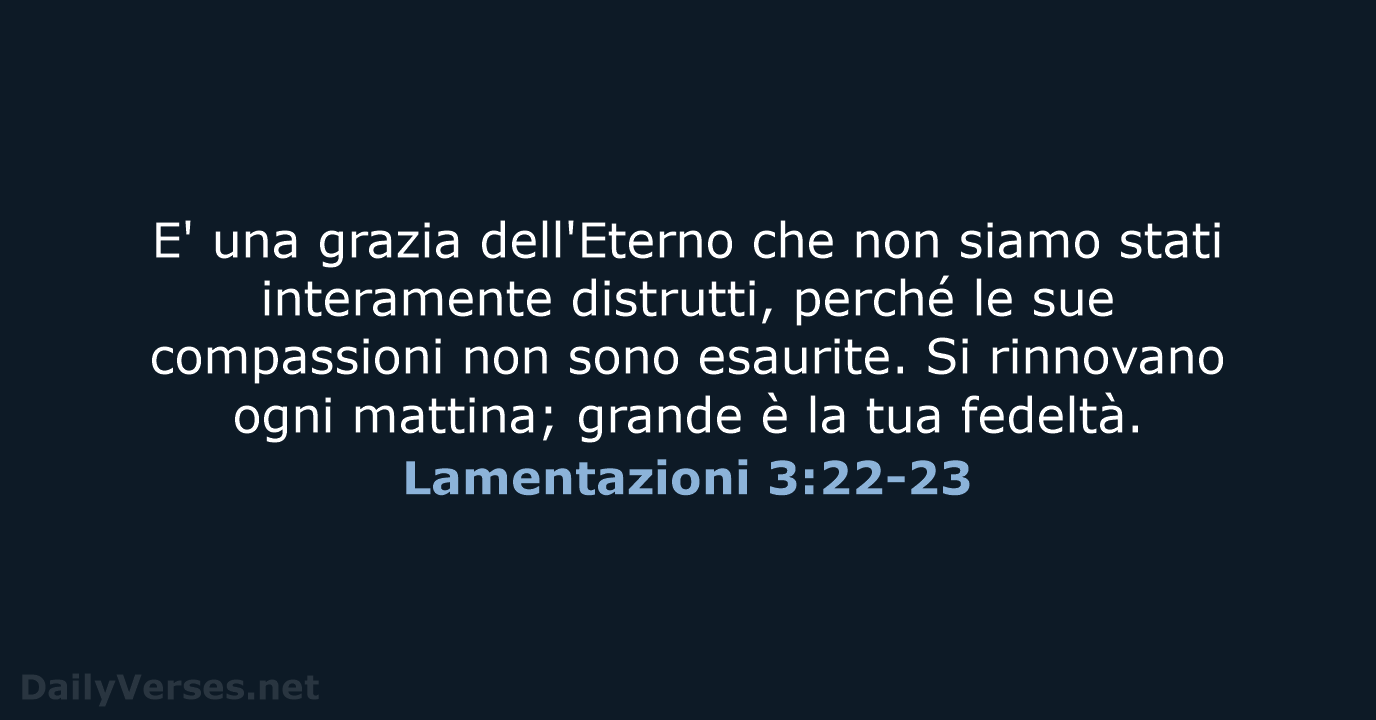E' una grazia dell'Eterno che non siamo stati interamente distrutti, perché le… Lamentazioni 3:22-23