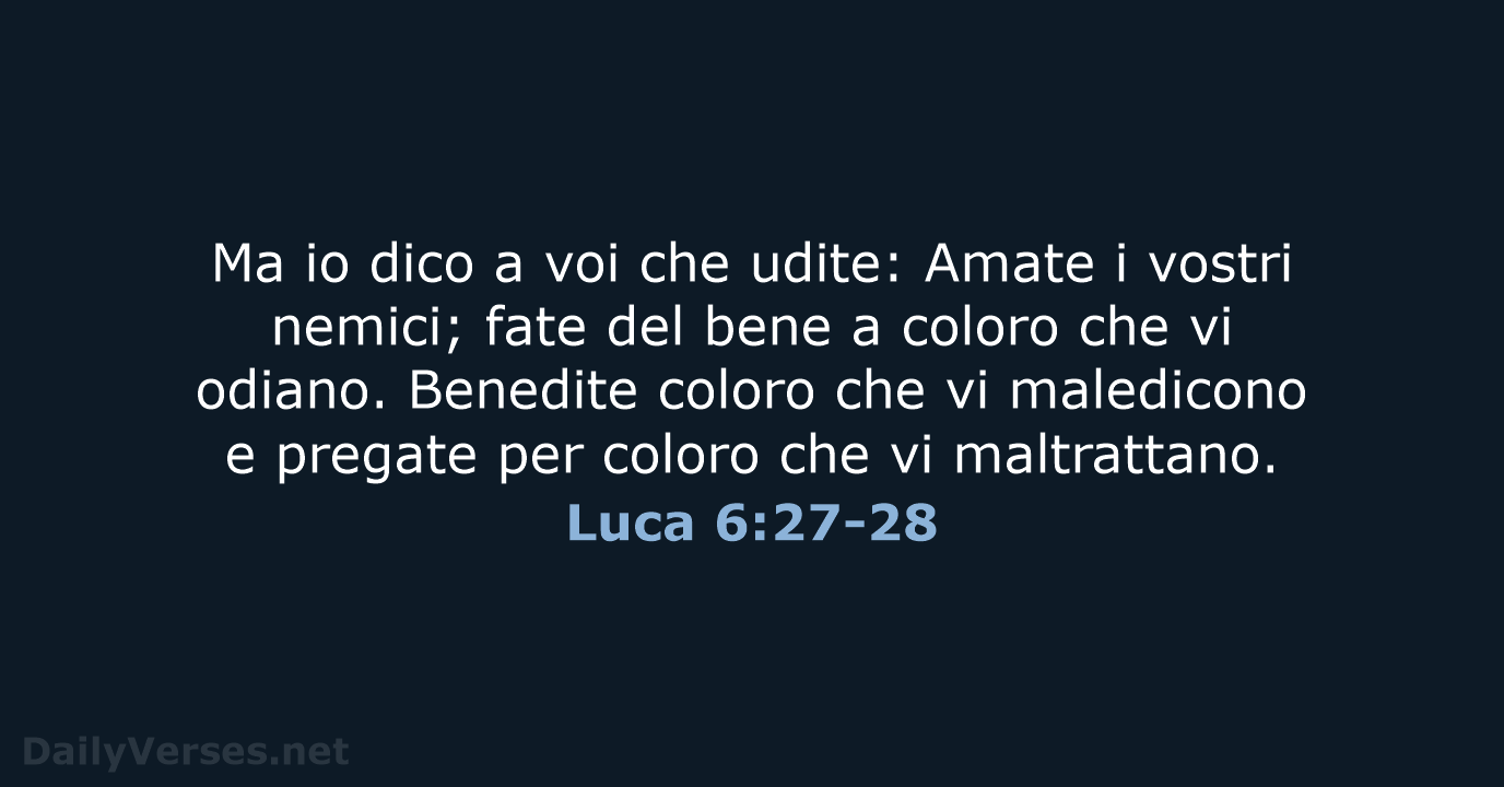 Ma io dico a voi che udite: Amate i vostri nemici; fate… Luca 6:27-28
