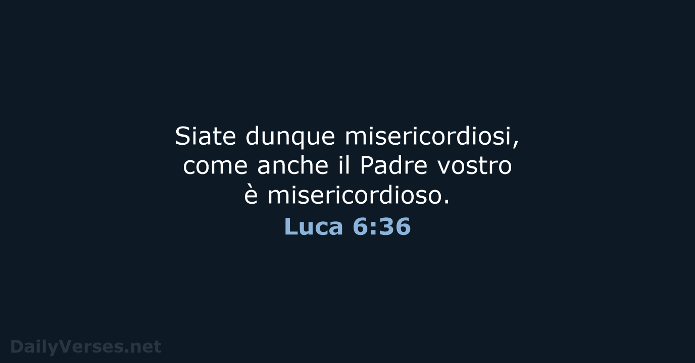 Siate dunque misericordiosi, come anche il Padre vostro è misericordioso. Luca 6:36