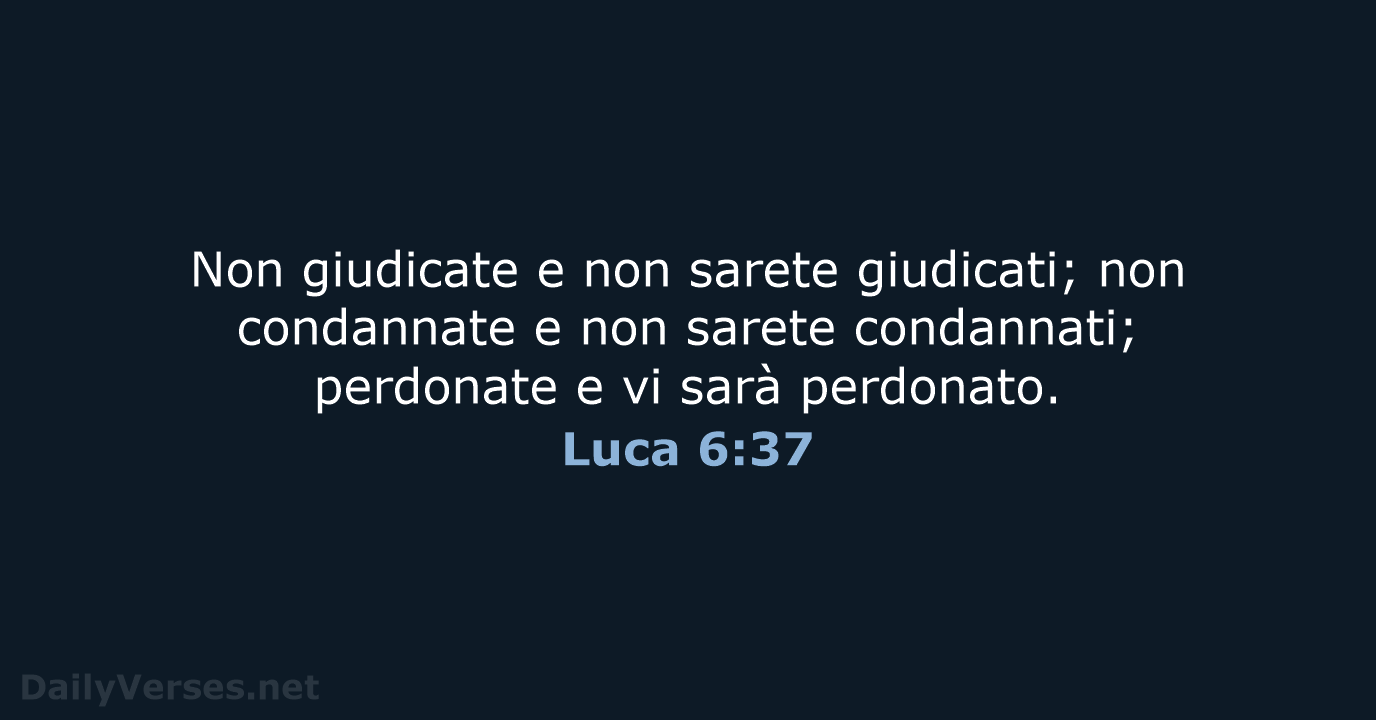 Non giudicate e non sarete giudicati; non condannate e non sarete condannati… Luca 6:37