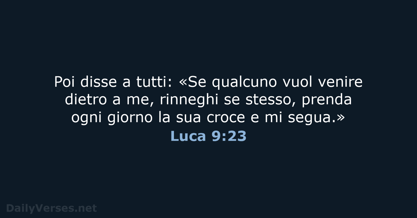 Poi disse a tutti: «Se qualcuno vuol venire dietro a me, rinneghi… Luca 9:23