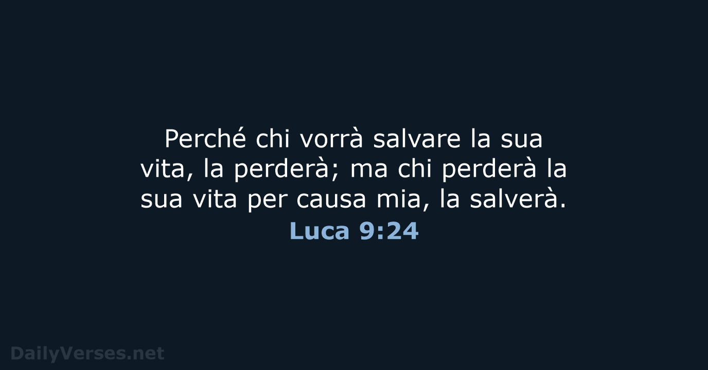 Perché chi vorrà salvare la sua vita, la perderà; ma chi perderà… Luca 9:24