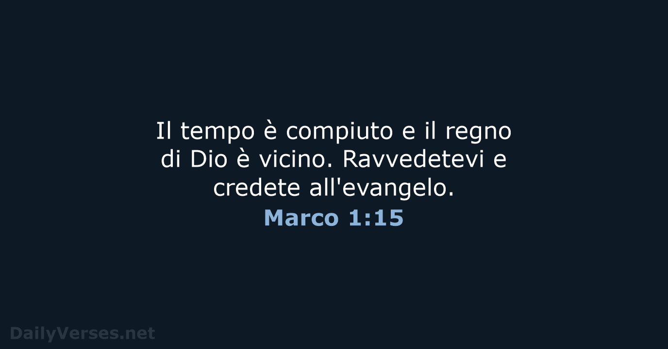 Il tempo è compiuto e il regno di Dio è vicino. Ravvedetevi… Marco 1:15