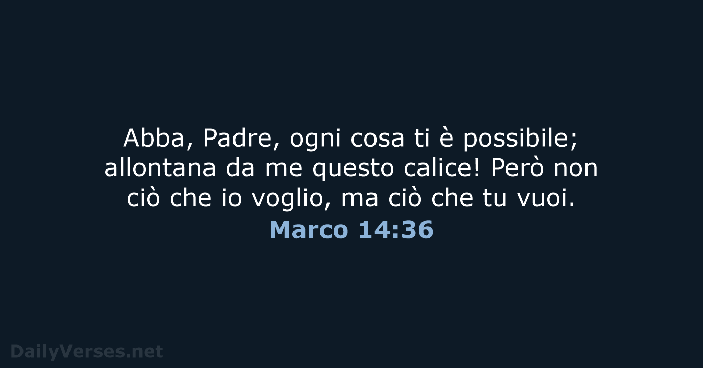 Abba, Padre, ogni cosa ti è possibile; allontana da me questo calice… Marco 14:36