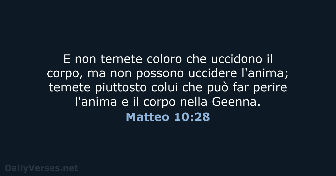E non temete coloro che uccidono il corpo, ma non possono uccidere… Matteo 10:28