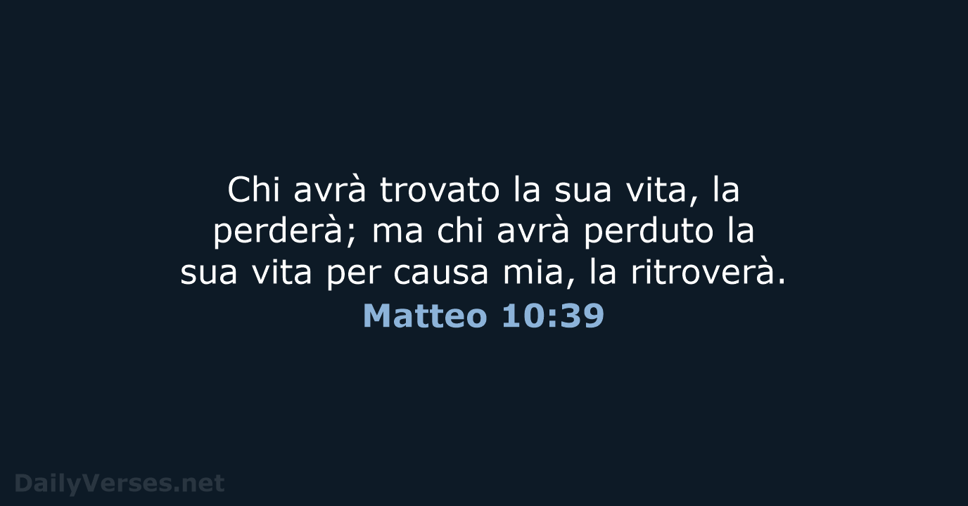 Chi avrà trovato la sua vita, la perderà; ma chi avrà perduto… Matteo 10:39