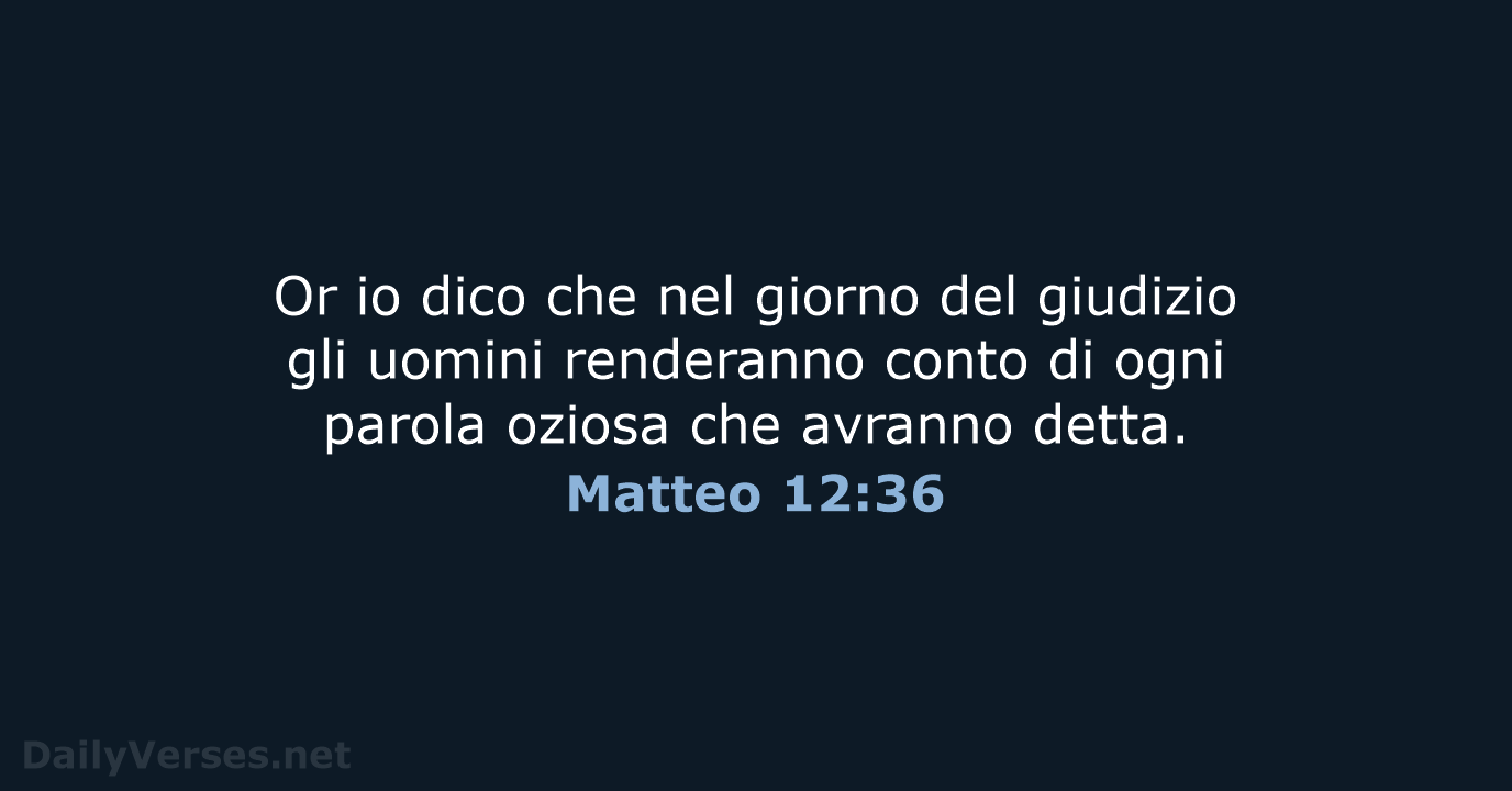 Or io dico che nel giorno del giudizio gli uomini renderanno conto… Matteo 12:36