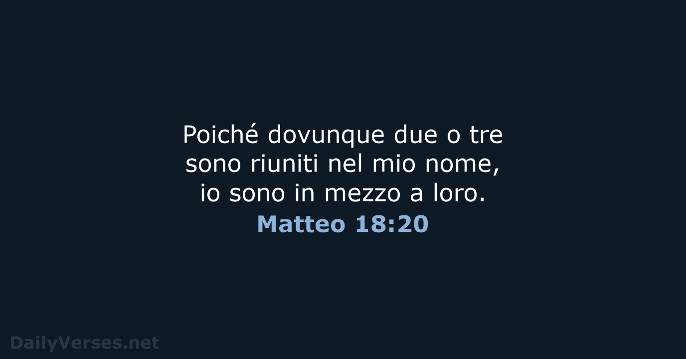 Poiché dovunque due o tre sono riuniti nel mio nome, io sono… Matteo 18:20