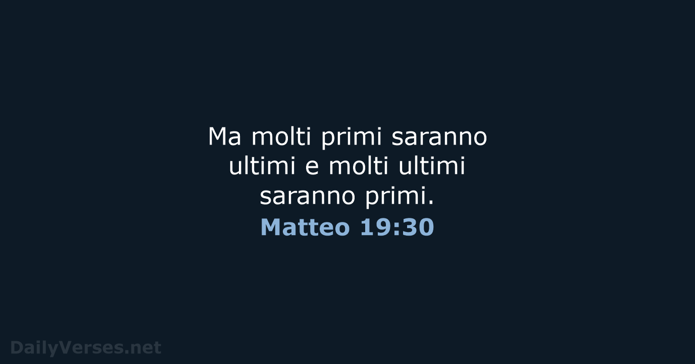 Ma molti primi saranno ultimi e molti ultimi saranno primi. Matteo 19:30