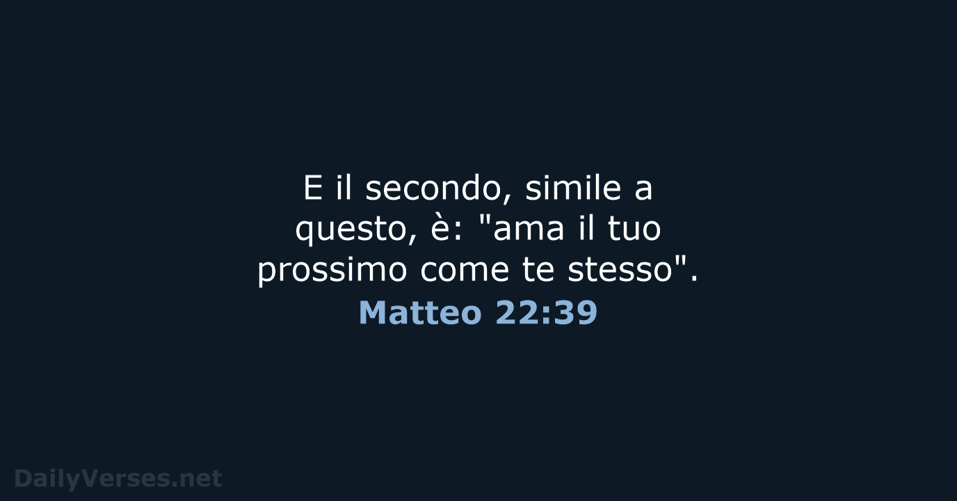 E il secondo, simile a questo, è: "ama il tuo prossimo come te stesso". Matteo 22:39