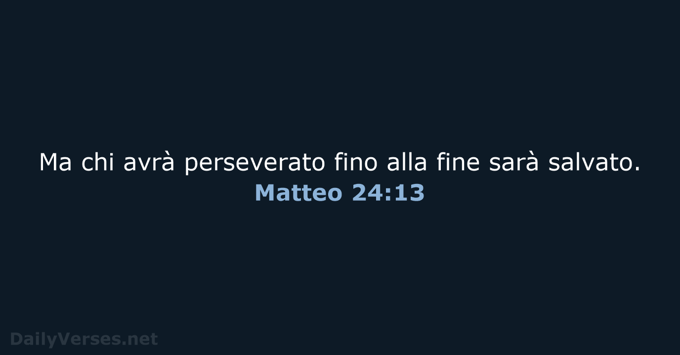 Ma chi avrà perseverato fino alla fine sarà salvato. Matteo 24:13