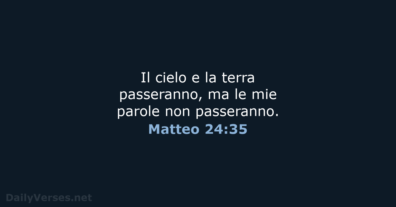 Il cielo e la terra passeranno, ma le mie parole non passeranno. Matteo 24:35