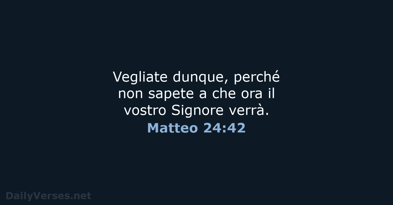 Vegliate dunque, perché non sapete a che ora il vostro Signore verrà. Matteo 24:42