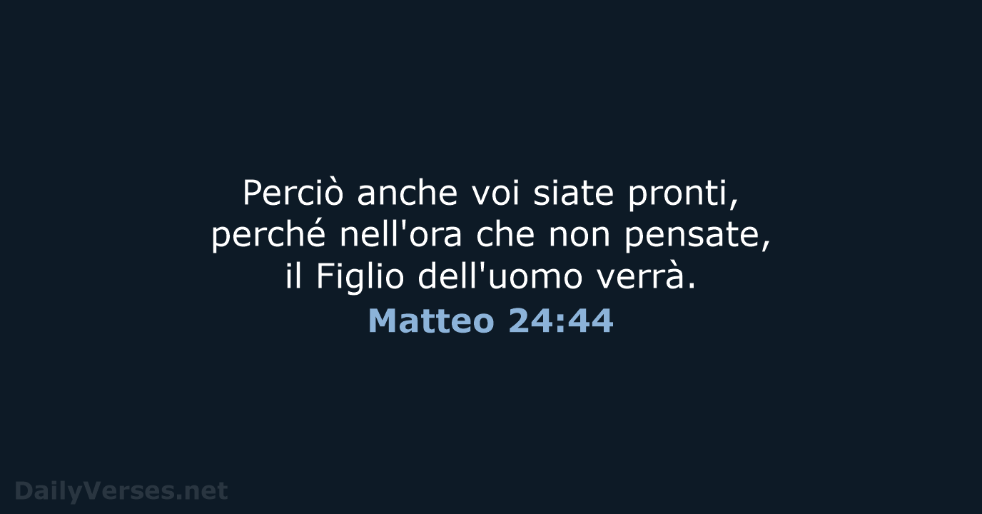 Perciò anche voi siate pronti, perché nell'ora che non pensate, il Figlio dell'uomo verrà. Matteo 24:44