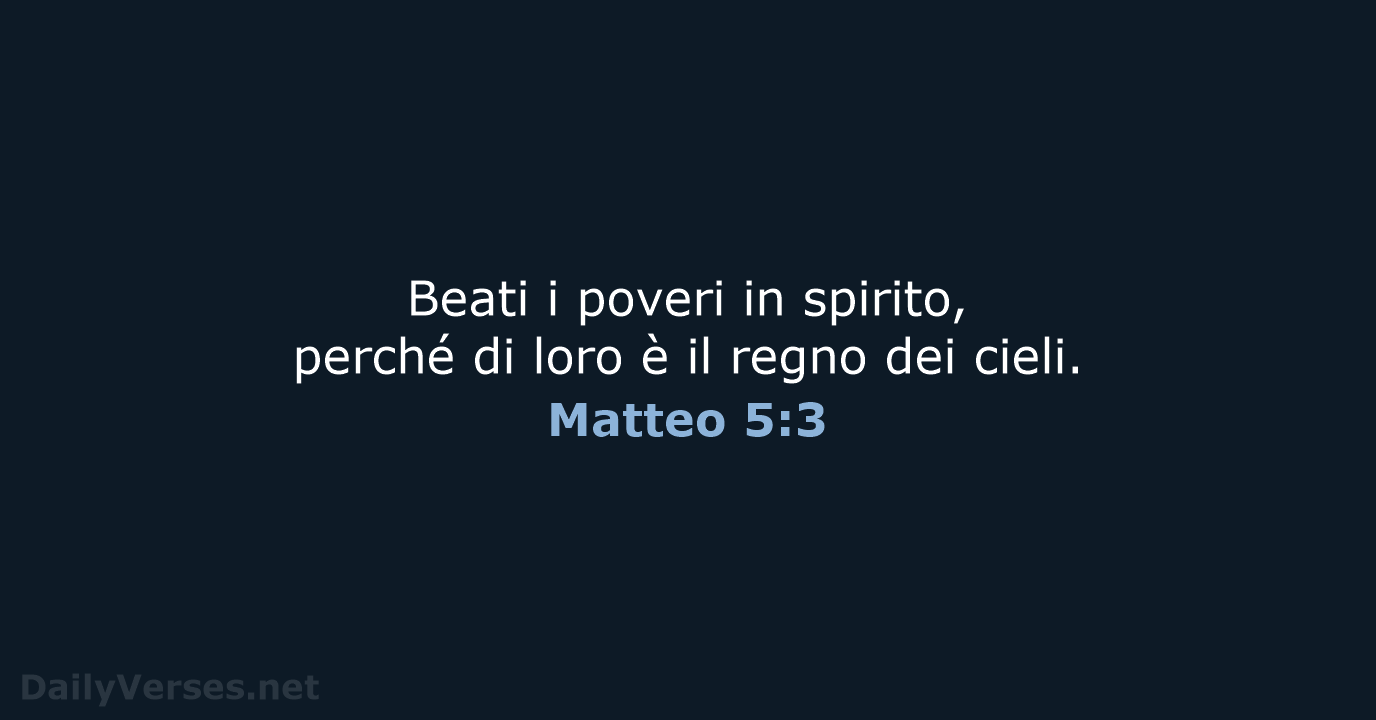 Beati i poveri in spirito, perché di loro è il regno dei cieli. Matteo 5:3