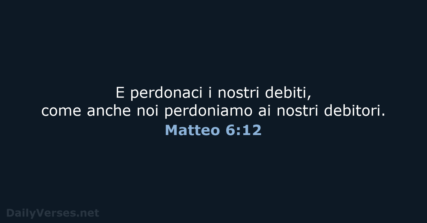 E perdonaci i nostri debiti, come anche noi perdoniamo ai nostri debitori. Matteo 6:12
