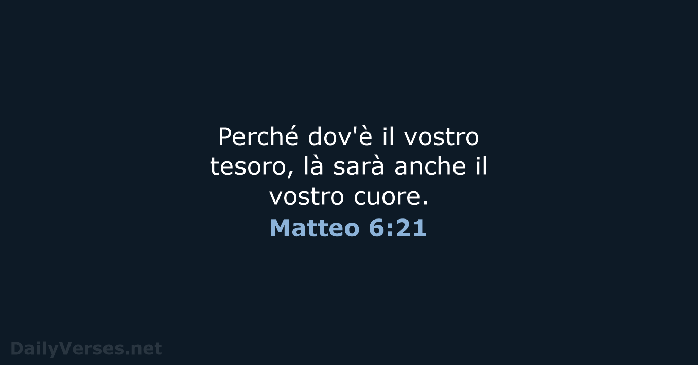 Perché dov'è il vostro tesoro, là sarà anche il vostro cuore. Matteo 6:21