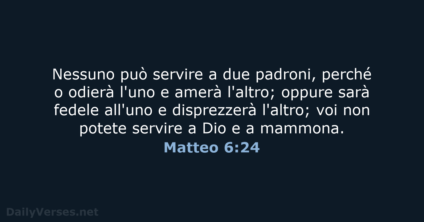 Nessuno può servire a due padroni, perché o odierà l'uno e amerà… Matteo 6:24