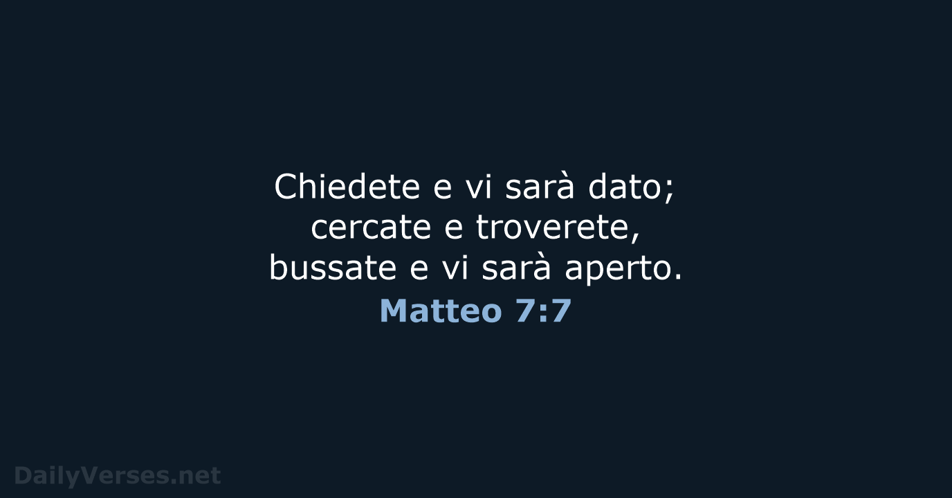 Chiedete e vi sarà dato; cercate e troverete, bussate e vi sarà aperto. Matteo 7:7