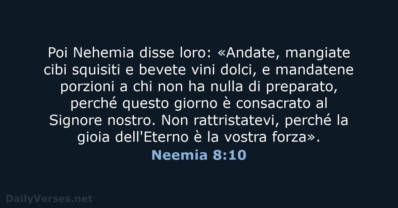 Poi Nehemia disse loro: «Andate, mangiate cibi squisiti e bevete vini dolci… Neemia 8:10