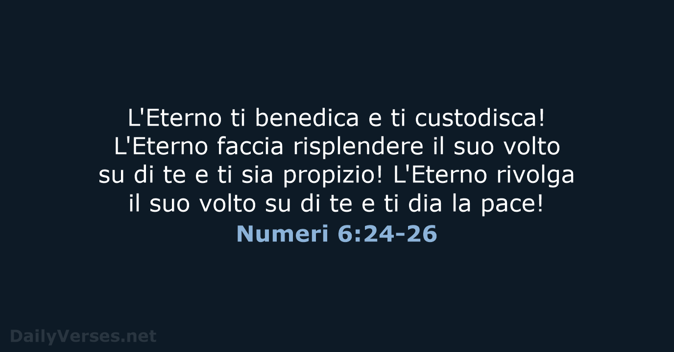 L'Eterno ti benedica e ti custodisca! L'Eterno faccia risplendere il suo volto… Numeri 6:24-26