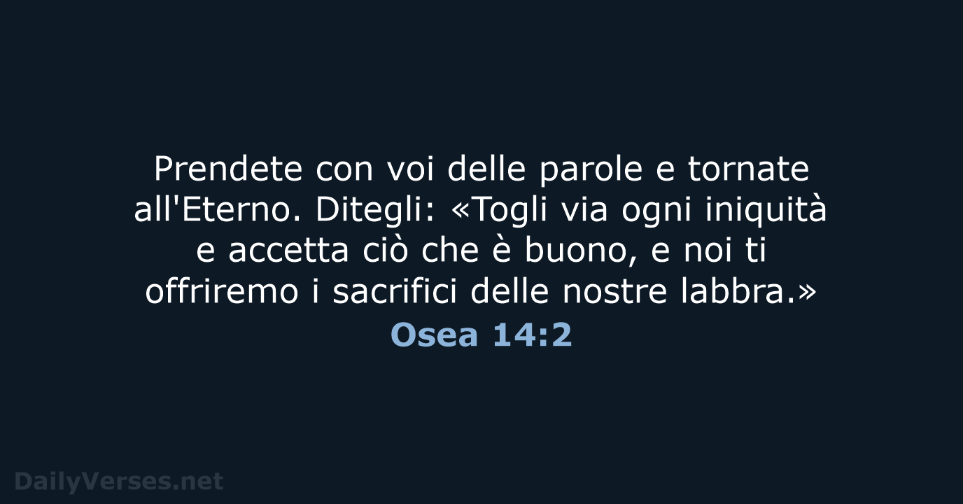 Prendete con voi delle parole e tornate all'Eterno. Ditegli: «Togli via ogni… Osea 14:2