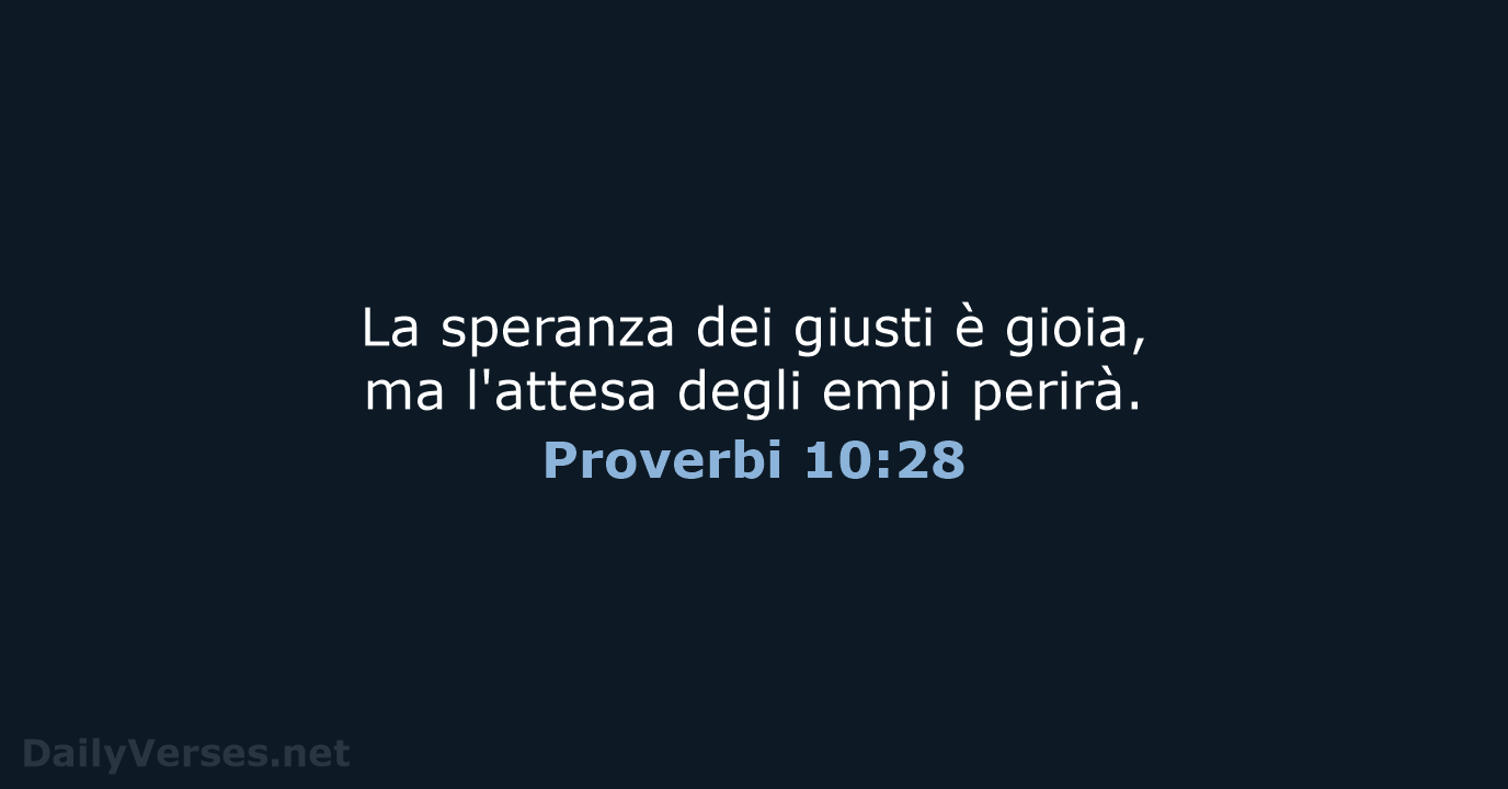 La speranza dei giusti è gioia, ma l'attesa degli empi perirà. Proverbi 10:28
