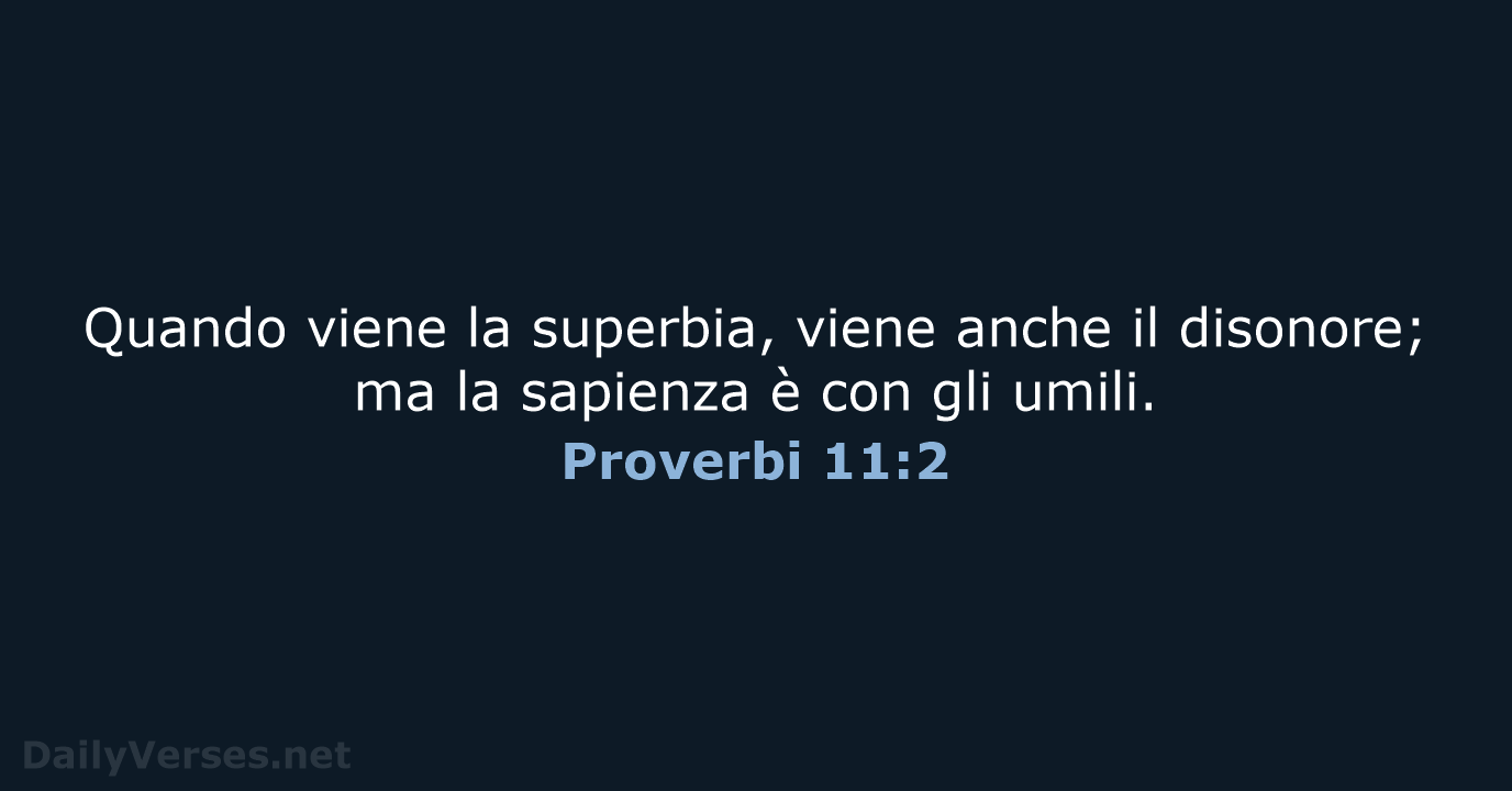 Quando viene la superbia, viene anche il disonore; ma la sapienza è… Proverbi 11:2