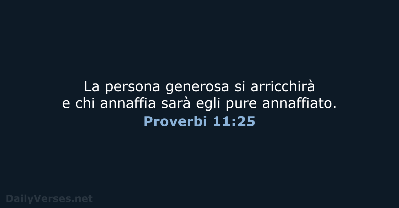 La persona generosa si arricchirà e chi annaffia sarà egli pure annaffiato. Proverbi 11:25