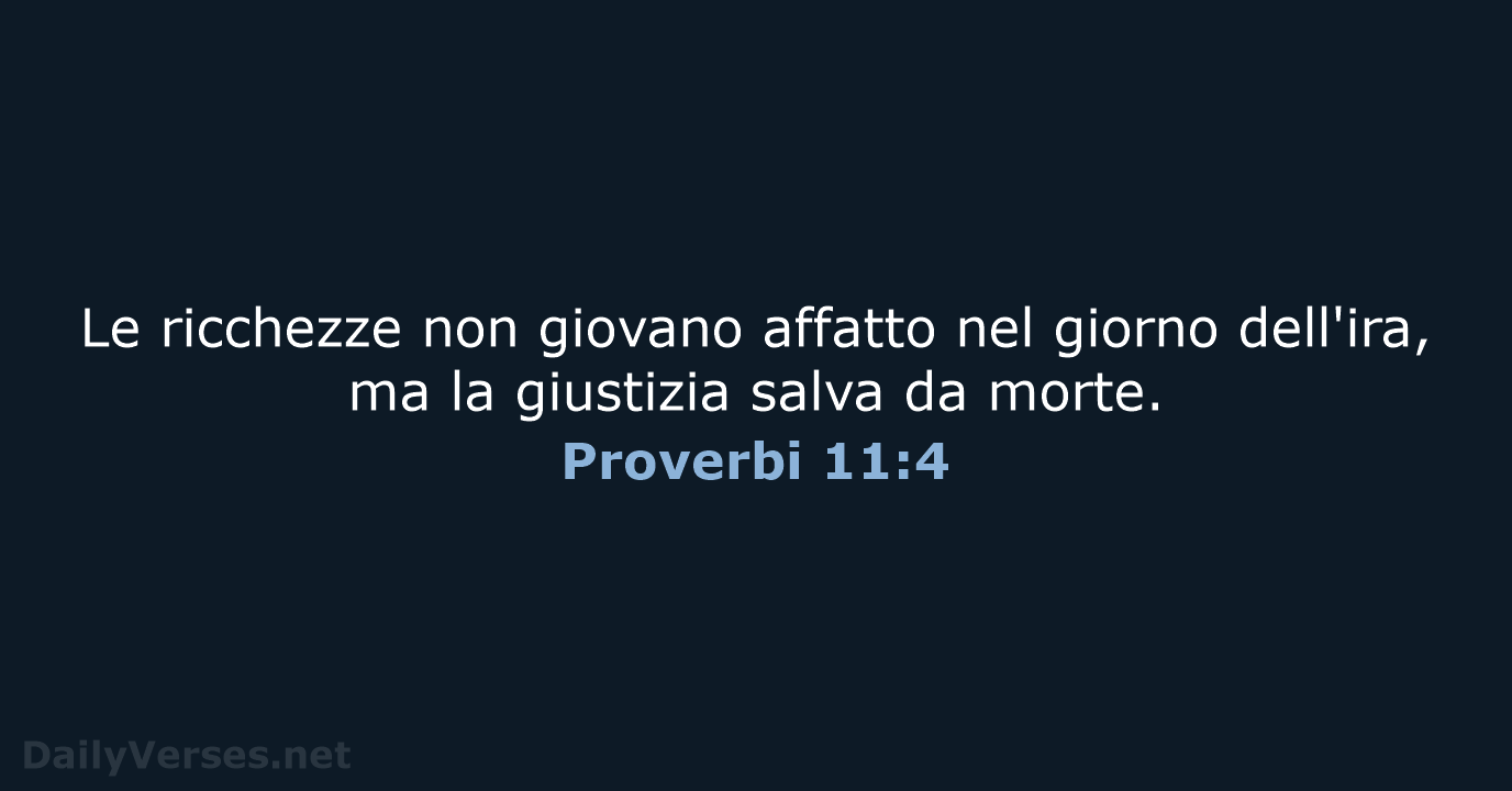Le ricchezze non giovano affatto nel giorno dell'ira, ma la giustizia salva da morte. Proverbi 11:4