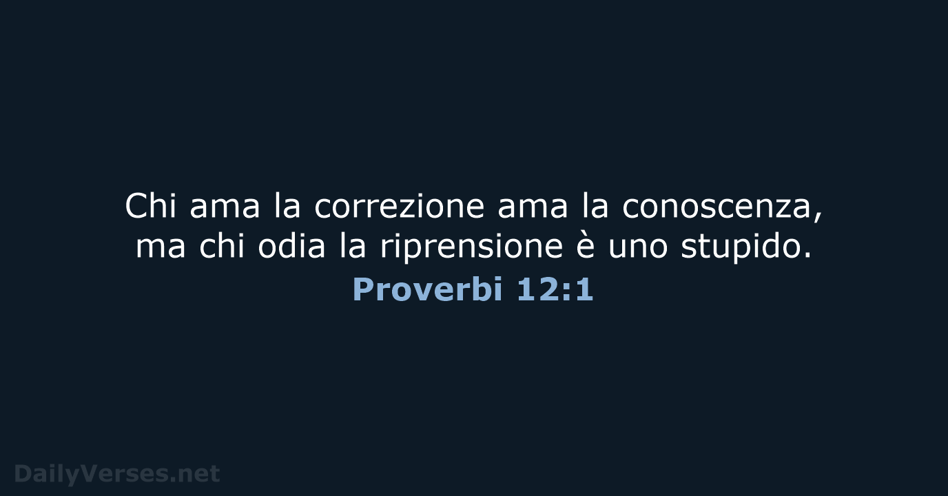 Chi ama la correzione ama la conoscenza, ma chi odia la riprensione… Proverbi 12:1