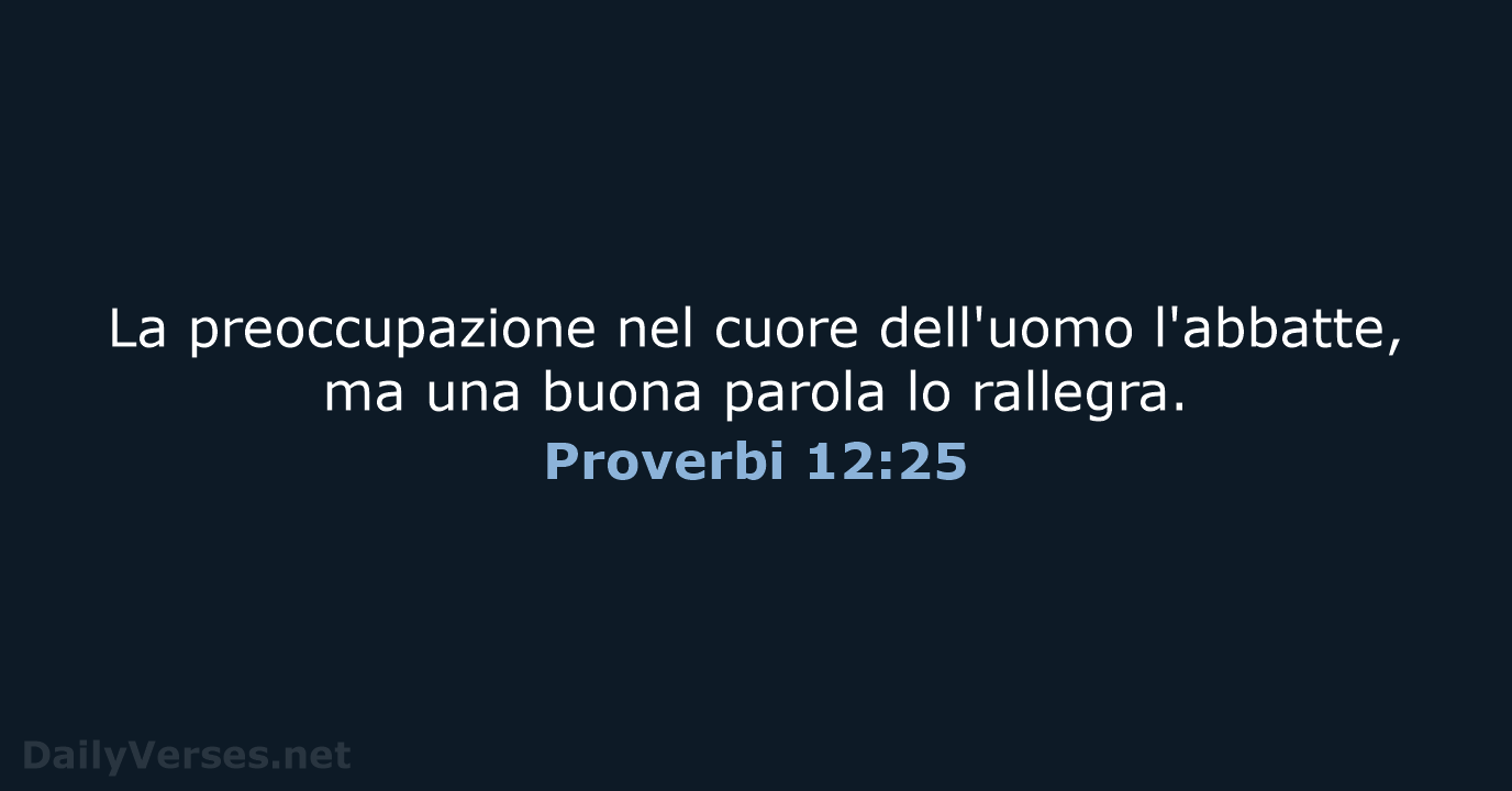 La preoccupazione nel cuore dell'uomo l'abbatte, ma una buona parola lo rallegra. Proverbi 12:25