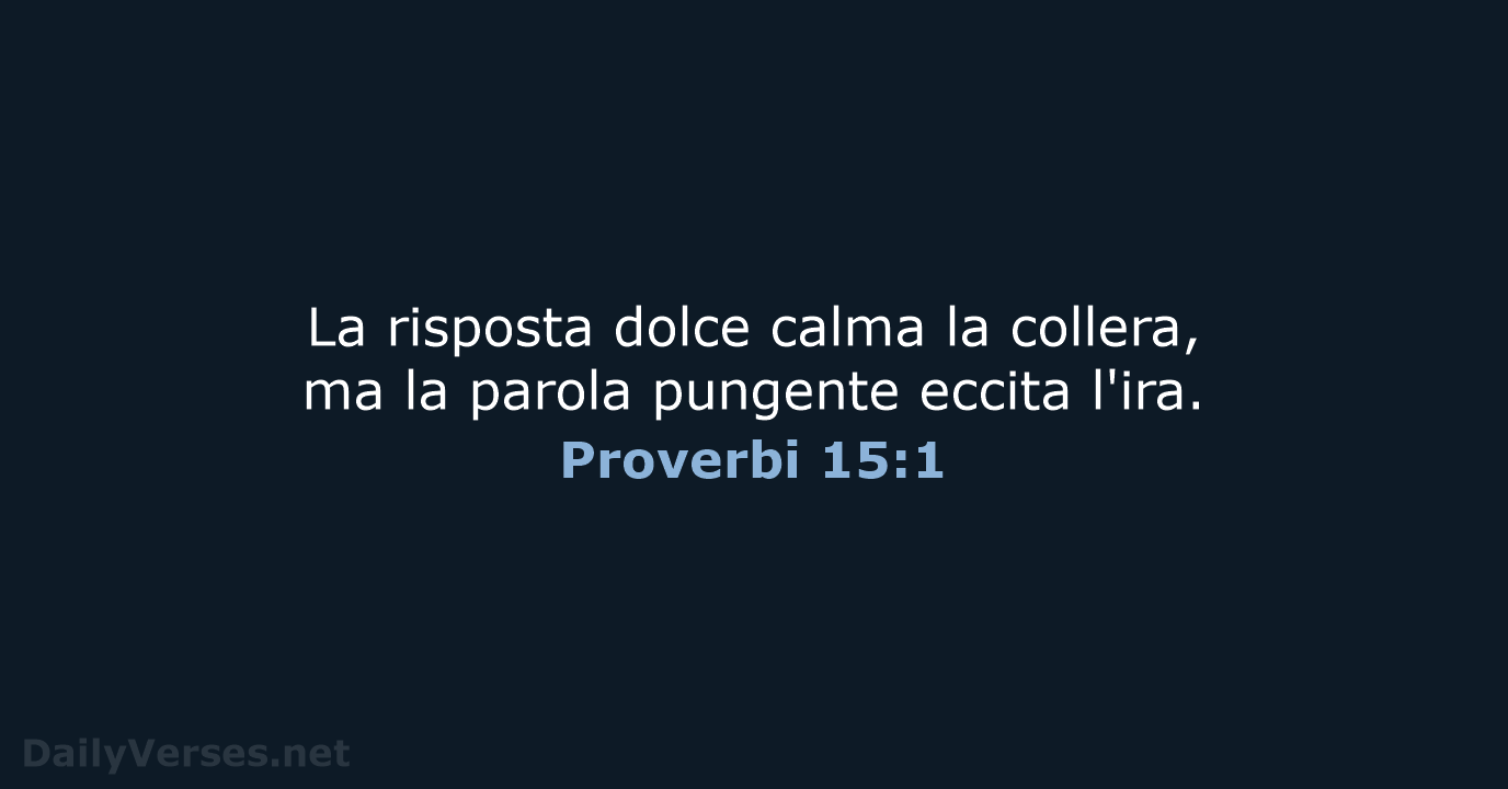 La risposta dolce calma la collera, ma la parola pungente eccita l'ira. Proverbi 15:1