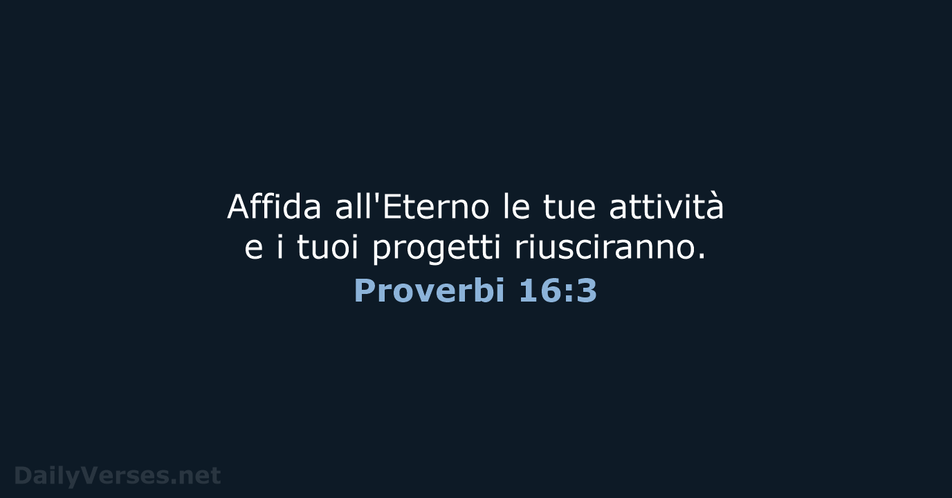 Affida all'Eterno le tue attività e i tuoi progetti riusciranno. Proverbi 16:3