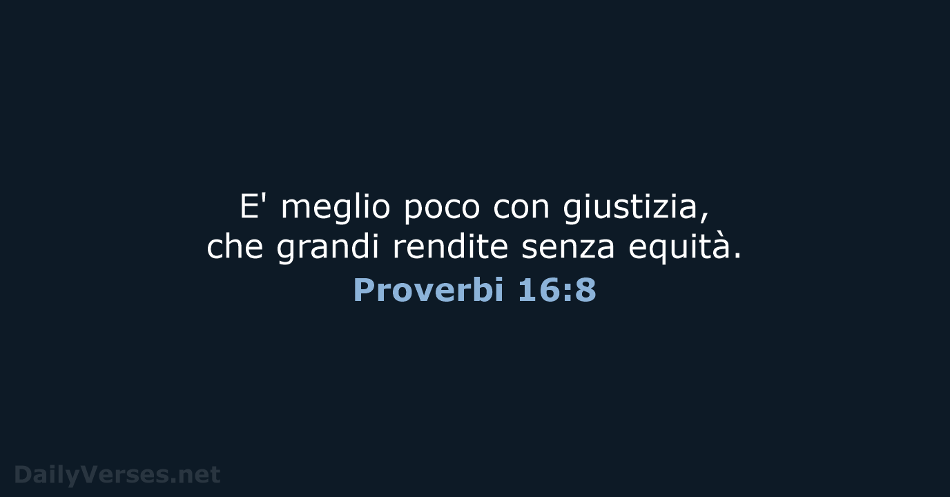 E' meglio poco con giustizia, che grandi rendite senza equità. Proverbi 16:8