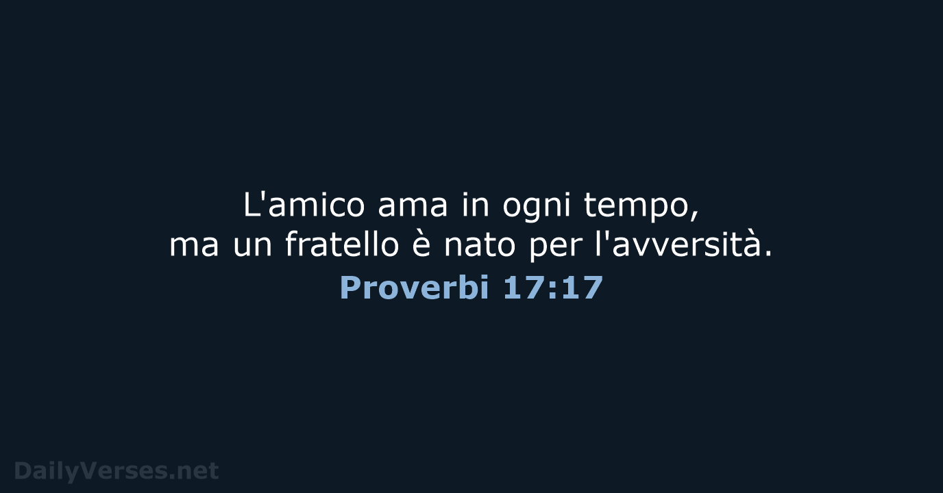 L'amico ama in ogni tempo, ma un fratello è nato per l'avversità. Proverbi 17:17