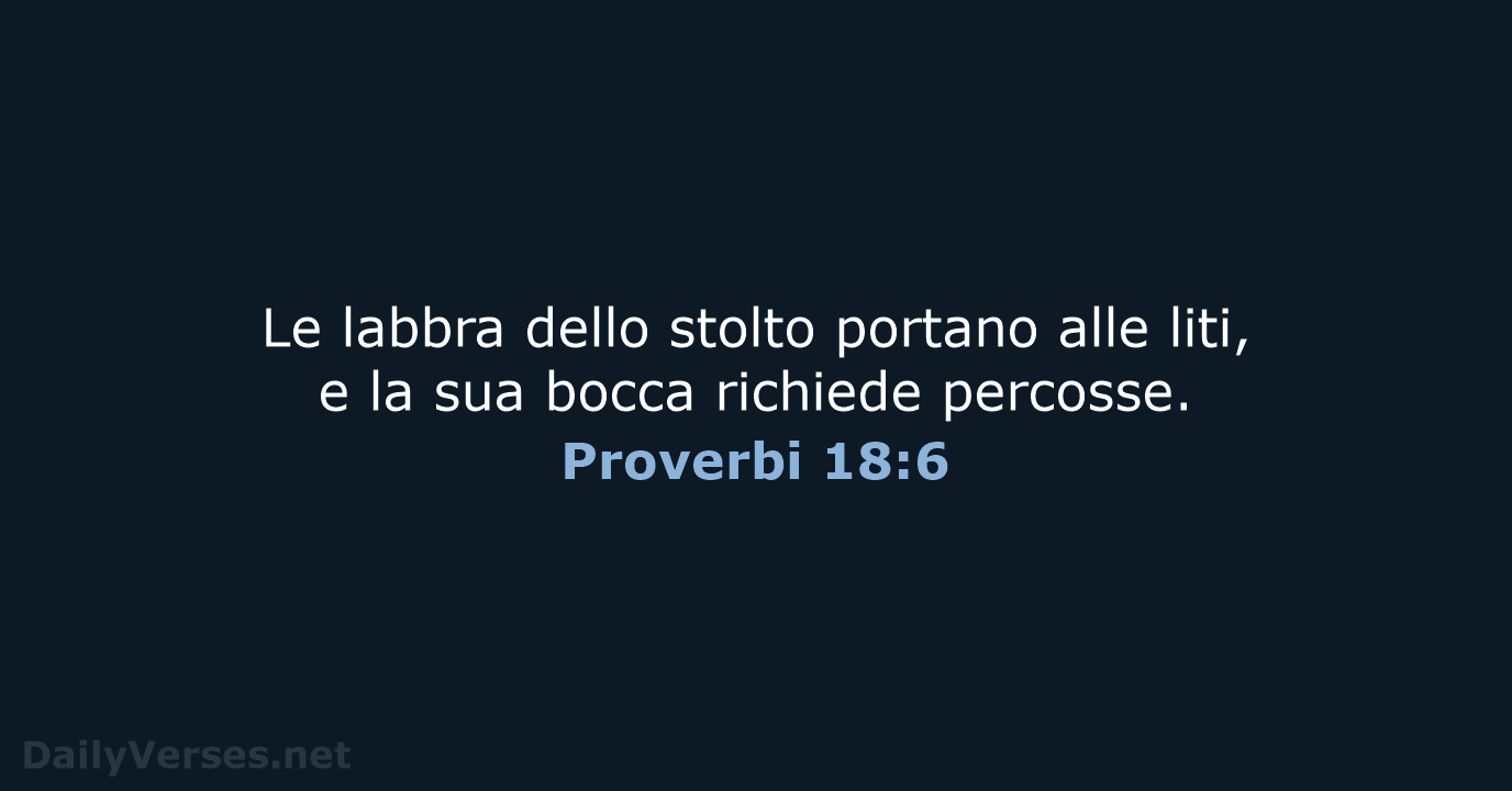 Le labbra dello stolto portano alle liti, e la sua bocca richiede percosse. Proverbi 18:6
