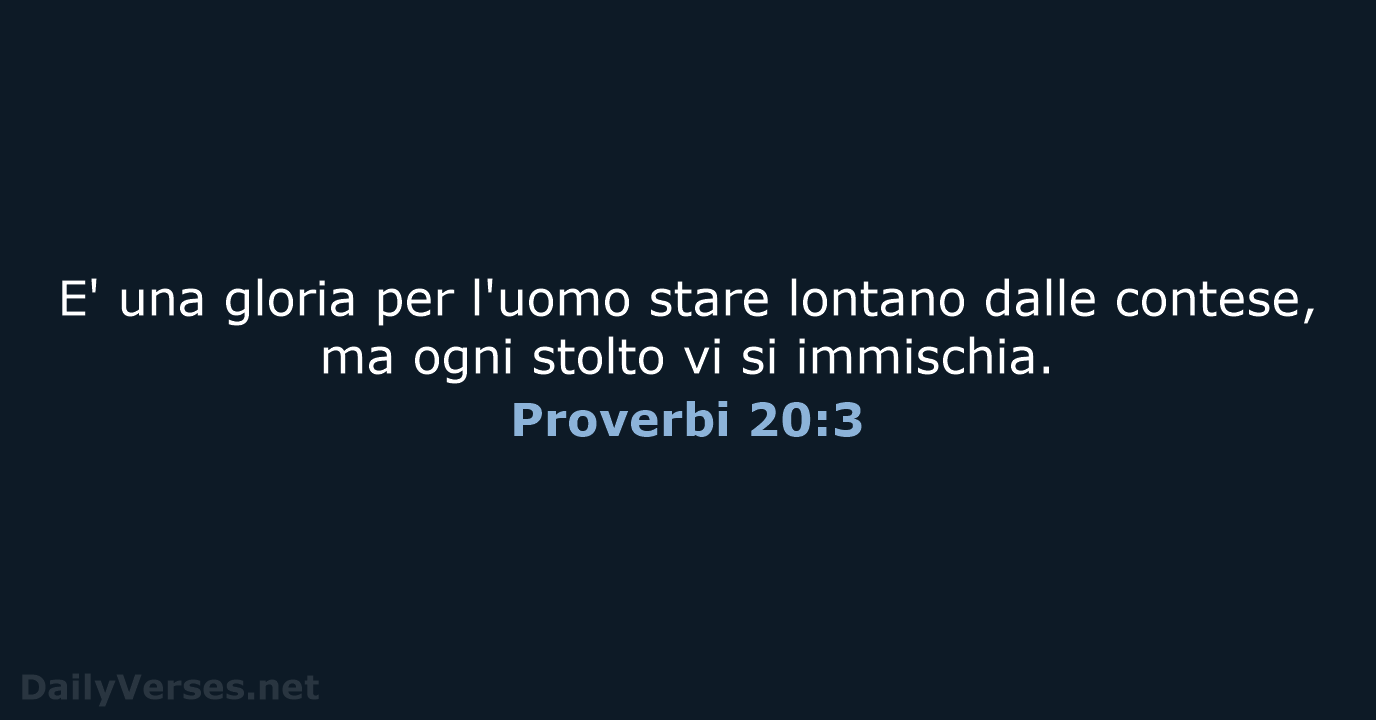 E' una gloria per l'uomo stare lontano dalle contese, ma ogni stolto… Proverbi 20:3