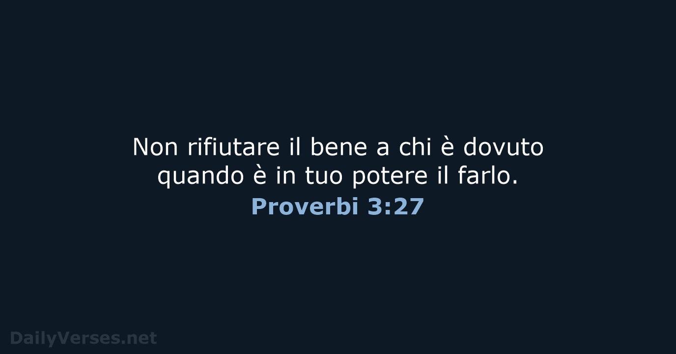 Non rifiutare il bene a chi è dovuto quando è in tuo… Proverbi 3:27
