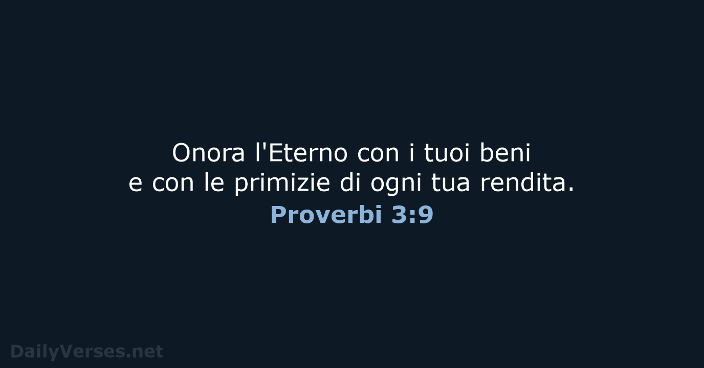 Onora l'Eterno con i tuoi beni e con le primizie di ogni tua rendita. Proverbi 3:9