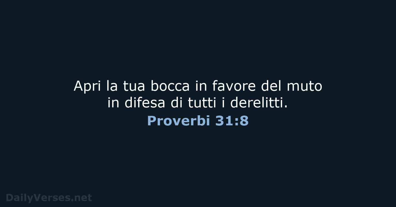 Apri la tua bocca in favore del muto in difesa di tutti i derelitti. Proverbi 31:8