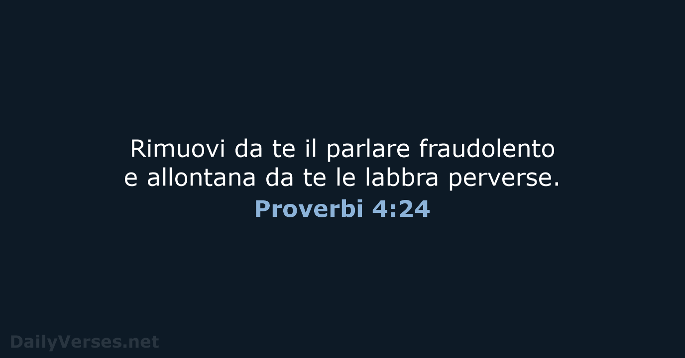 Rimuovi da te il parlare fraudolento e allontana da te le labbra perverse. Proverbi 4:24