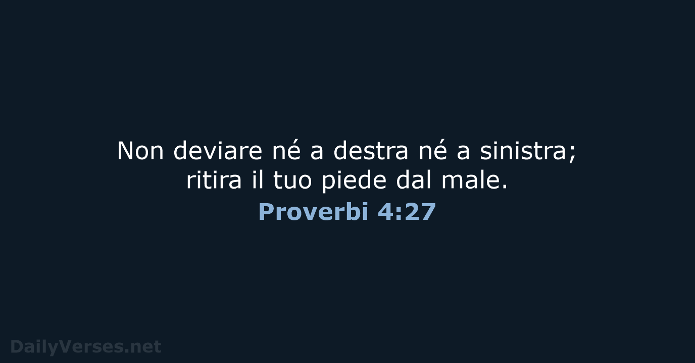 Non deviare né a destra né a sinistra; ritira il tuo piede dal male. Proverbi 4:27